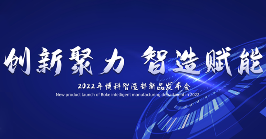 熱烈祝賀博科智造部“創(chuàng)新聚力·智造賦能”2022新品發(fā)布會(huì)順利召開！